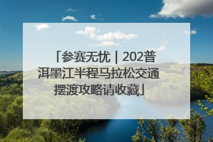 参赛无忧｜202普洱墨江半程马拉松交通摆渡攻略请收藏